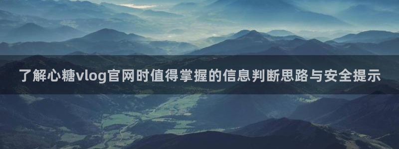 糖心vlog最新视频:了解心糖vlog官网时值得掌握的信息判断思路与安全提示
