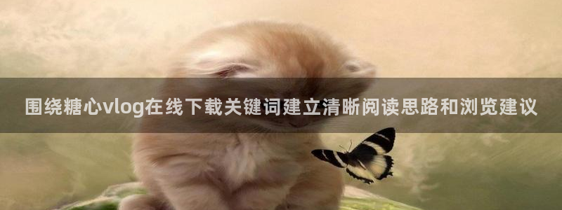 糖心vlog官网下载:围绕糖心vlog在线下载关键词建立清晰阅读思路和浏览建议