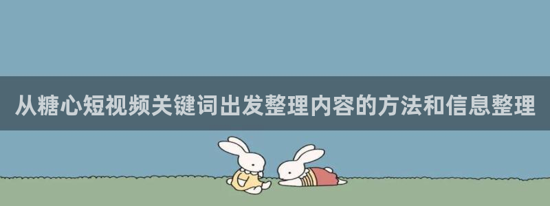 糖心vlog免费观看:从糖心短视频关键词出发整理内容的方法和信息整理