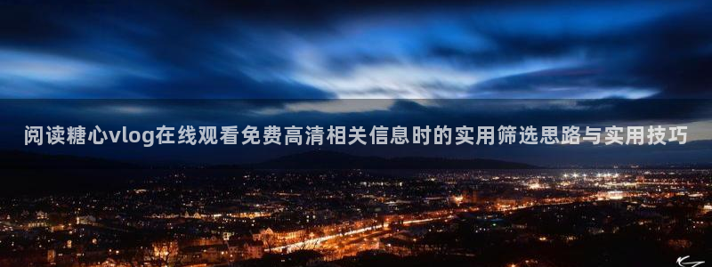 糖心：阅读糖心vlog在线观看免费高清相关信息时的实用筛选思路与实用技巧
