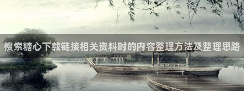 糖心vlog传媒：搜索糖心下载链接相关资料时的内容整理方法及整理思路
