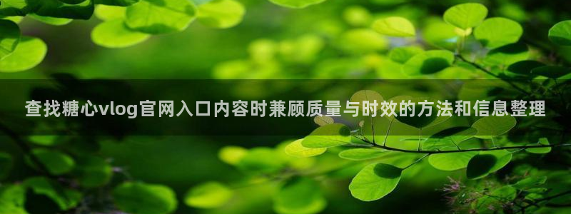糖心vlog免费:查找糖心vlog官网入口内容时兼顾质量与时效的方法和信息整理