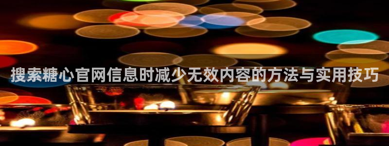糖心的vlog日常免费观看：搜索糖心官网信息时减少无效内容的方法与实用技巧