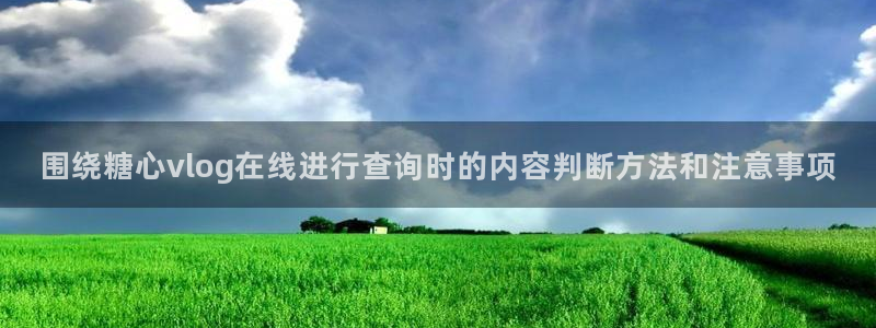 糖心破解版：围绕糖心vlog在线进行查询时的内容判断方法和注意事项