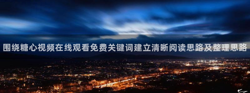 糖心视频破解版：围绕糖心视频在线观看免费关键词建立清晰阅读思路及整理思路