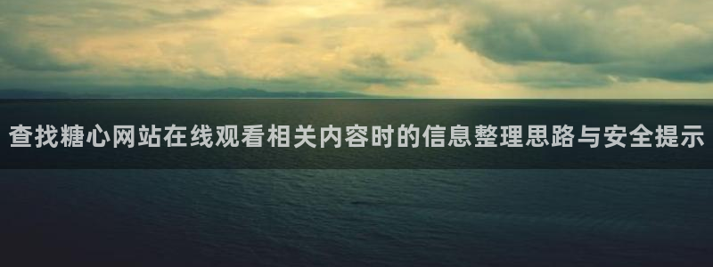 糖心vlog破解版:查找糖心网站在线观看相关内容时的信息整理思路与安全提示